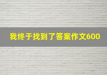 我终于找到了答案作文600