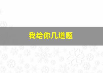 我给你几道题