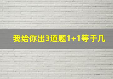 我给你出3道题1+1等于几