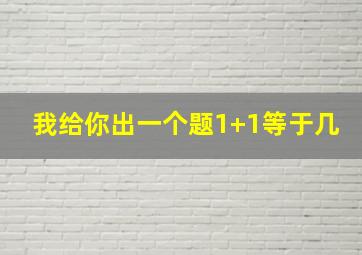 我给你出一个题1+1等于几