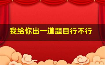 我给你出一道题目行不行