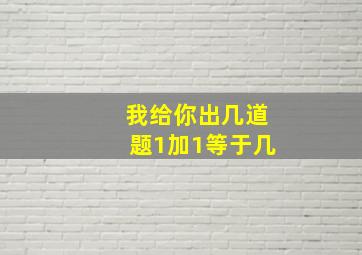 我给你出几道题1加1等于几