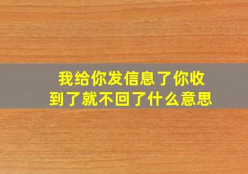 我给你发信息了你收到了就不回了什么意思