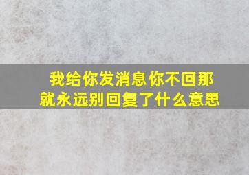 我给你发消息你不回那就永远别回复了什么意思