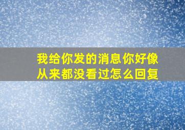 我给你发的消息你好像从来都没看过怎么回复