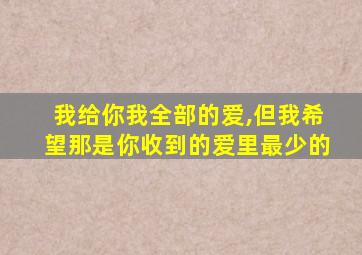 我给你我全部的爱,但我希望那是你收到的爱里最少的