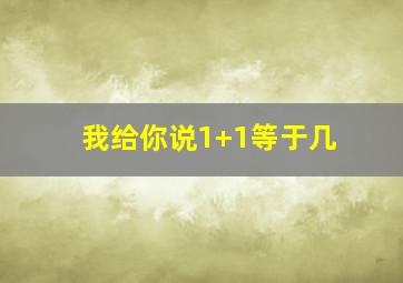 我给你说1+1等于几