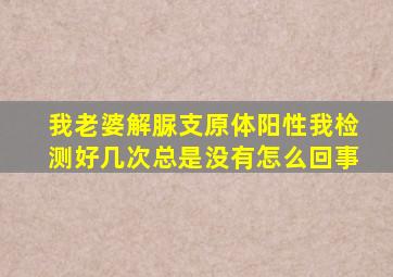 我老婆解脲支原体阳性我检测好几次总是没有怎么回事