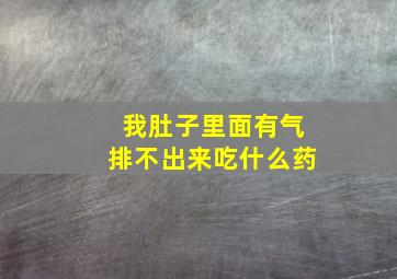 我肚子里面有气排不出来吃什么药