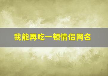 我能再吃一顿情侣网名