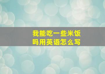 我能吃一些米饭吗用英语怎么写