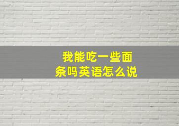 我能吃一些面条吗英语怎么说