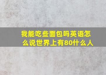 我能吃些面包吗英语怎么说世界上有80什么人