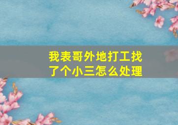 我表哥外地打工找了个小三怎么处理