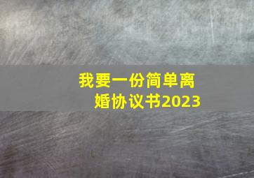 我要一份简单离婚协议书2023