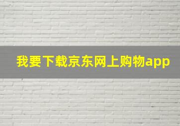 我要下载京东网上购物app