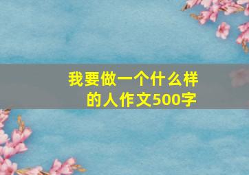 我要做一个什么样的人作文500字