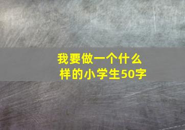 我要做一个什么样的小学生50字