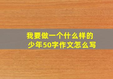 我要做一个什么样的少年50字作文怎么写