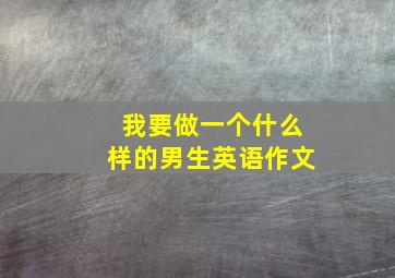 我要做一个什么样的男生英语作文