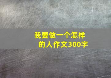 我要做一个怎样的人作文300字