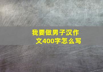 我要做男子汉作文400字怎么写