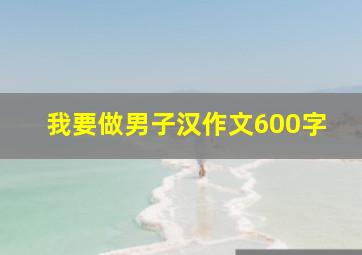 我要做男子汉作文600字