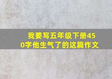 我要写五年级下册450字他生气了的这篇作文