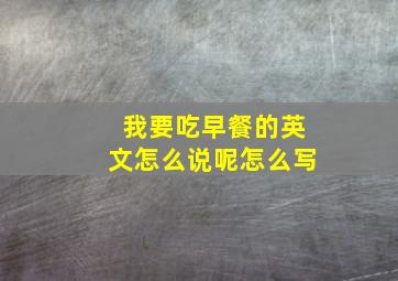 我要吃早餐的英文怎么说呢怎么写