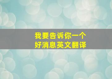 我要告诉你一个好消息英文翻译