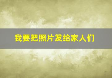 我要把照片发给家人们