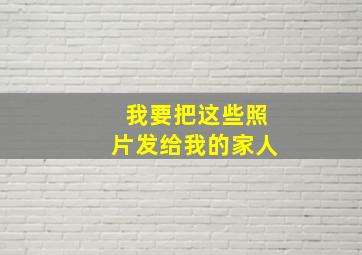 我要把这些照片发给我的家人