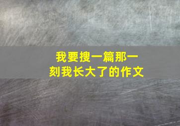 我要搜一篇那一刻我长大了的作文