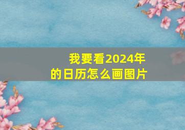 我要看2024年的日历怎么画图片