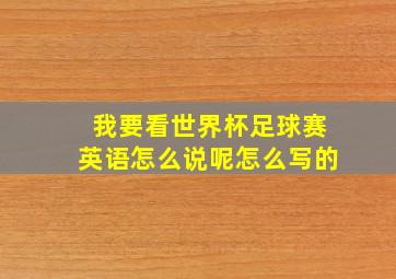 我要看世界杯足球赛英语怎么说呢怎么写的