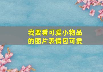 我要看可爱小物品的图片表情包可爱