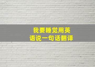 我要睡觉用英语说一句话翻译