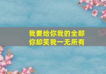 我要给你我的全部你却笑我一无所有