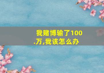 我赌博输了100.万,我该怎么办