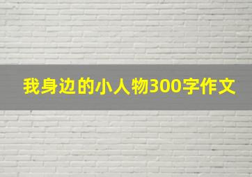 我身边的小人物300字作文