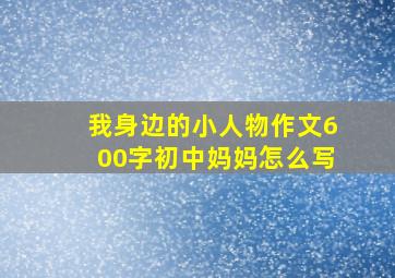 我身边的小人物作文600字初中妈妈怎么写