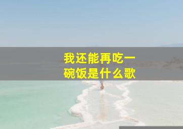 我还能再吃一碗饭是什么歌