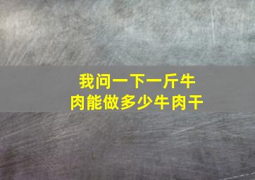 我问一下一斤牛肉能做多少牛肉干