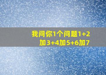 我问你1个问题1+2加3+4加5+6加7