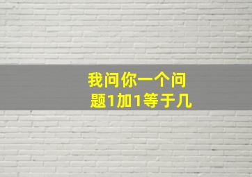 我问你一个问题1加1等于几