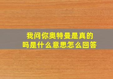 我问你奥特曼是真的吗是什么意思怎么回答