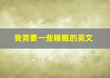 我需要一些睡眠的英文