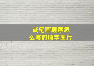 或笔画顺序怎么写的顺字图片