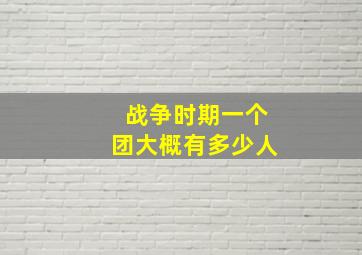 战争时期一个团大概有多少人