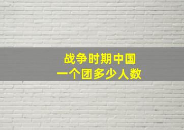 战争时期中国一个团多少人数